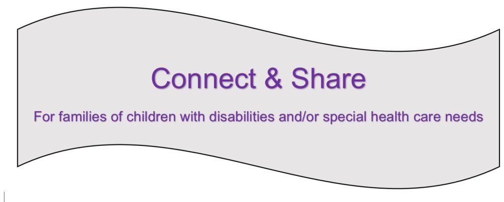 Image with text- Connect and Share for families of children with disabilities and/or special health care needs